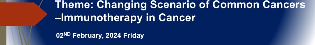 Theme: Changing Scenario of Common Cancers –Immunotherapy in Cancer  